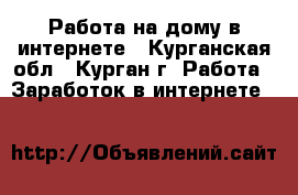 Работа на дому в интернете - Курганская обл., Курган г. Работа » Заработок в интернете   